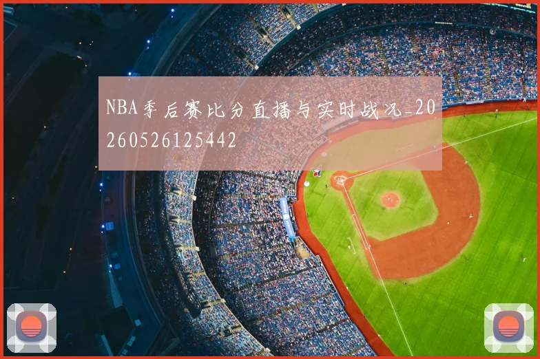 NBA季后赛比分直播与实时战况_20260526125442