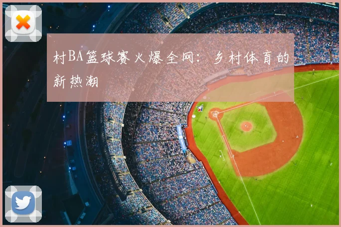 村BA篮球赛火爆全网:乡村体育的新热潮