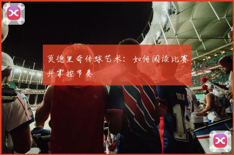 莫德里奇传球艺术：如何阅读比赛并掌控节奏