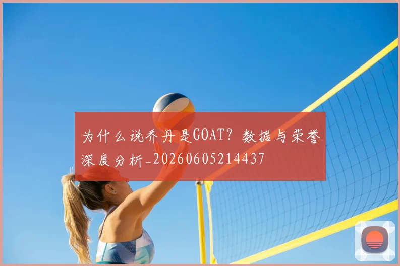 为什么说乔丹是GOAT?数据与荣誉深度分析_20260605214437