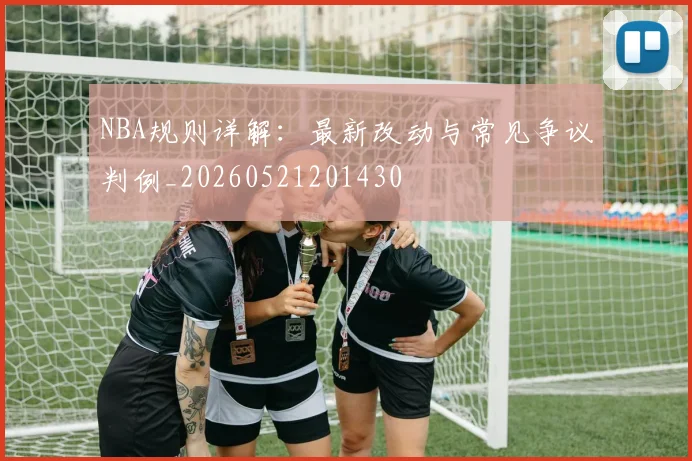 NBA规则详解：最新改动与常见争议判例_20260521201430