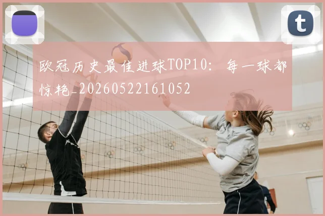 欧冠历史最佳进球TOP10：每一球都惊艳_20260522161052