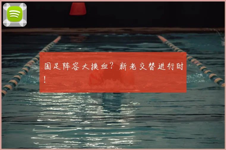 国足阵容大换血?新老交替进行时!