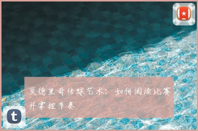 莫德里奇传球艺术：如何阅读比赛并掌控节奏