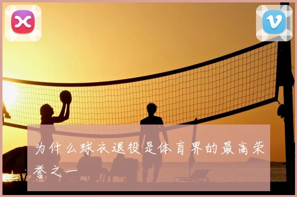 为什么球衣退役是体育界的最高荣誉之一