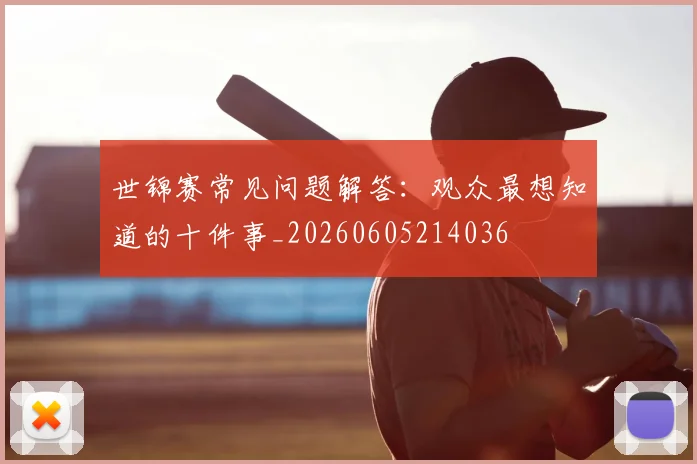 世锦赛常见问题解答：观众最想知道的十件事_20260605214036