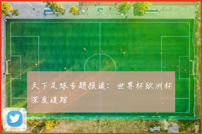 天下足球专题报道:世界杯欧洲杯深度追踪