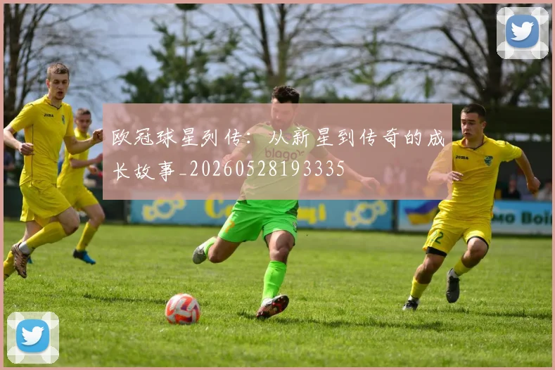 欧冠球星列传:从新星到传奇的成长故事_20260528193335