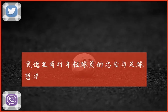 莫德里奇对年轻球员的忠告与足球哲学