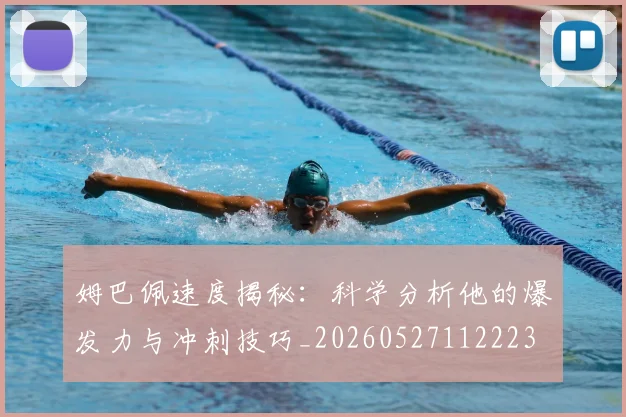 姆巴佩速度揭秘：科学分析他的爆发力与冲刺技巧_20260527112223