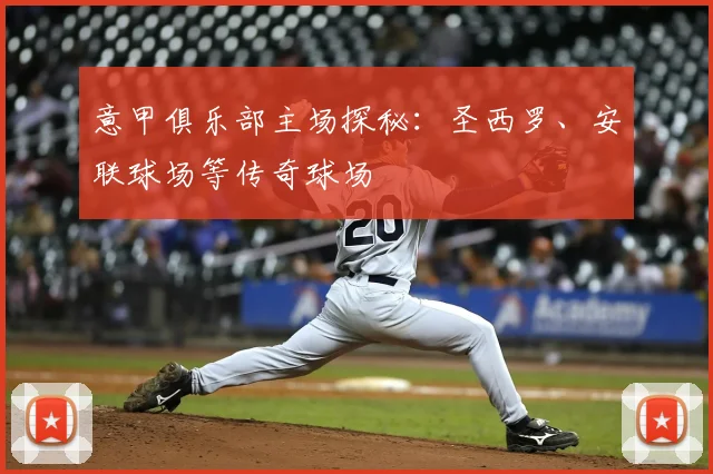 意甲俱乐部主场探秘:圣西罗、安联球场等传奇球场