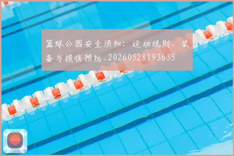 篮球公园安全须知：运动规则、装备与损伤预防_20260528193635