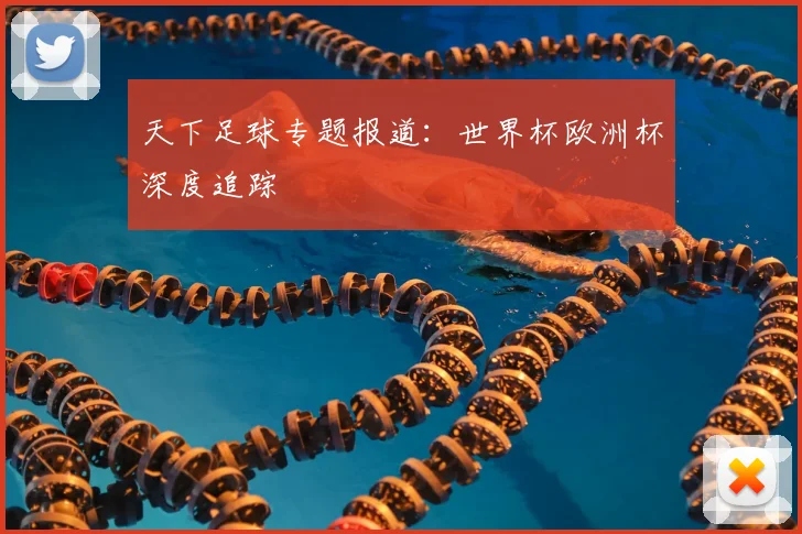 天下足球专题报道：世界杯欧洲杯深度追踪