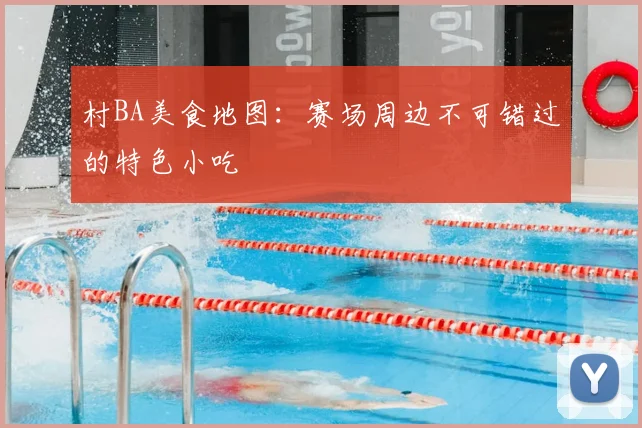 村BA美食地图：赛场周边不可错过的特色小吃