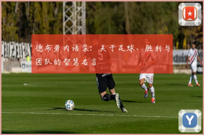德布劳内语录：关于足球、胜利与团队的智慧名言
