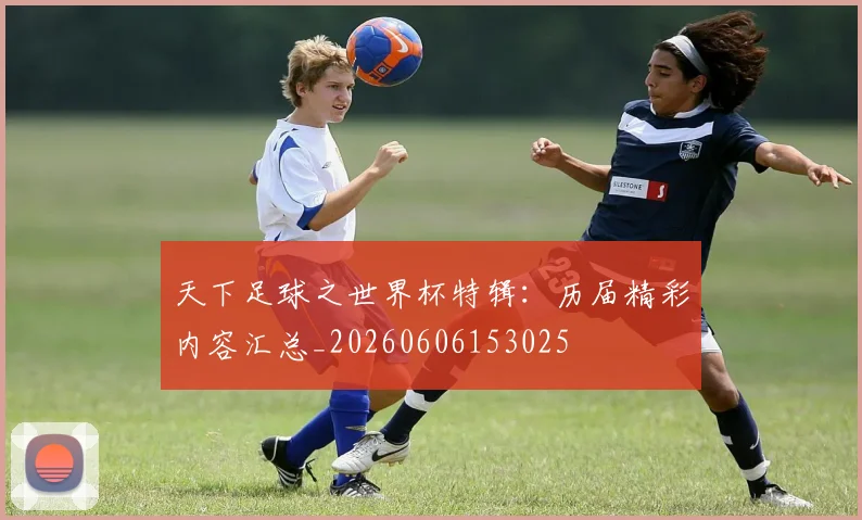 天下足球之世界杯特辑：历届精彩内容汇总_20260606153025