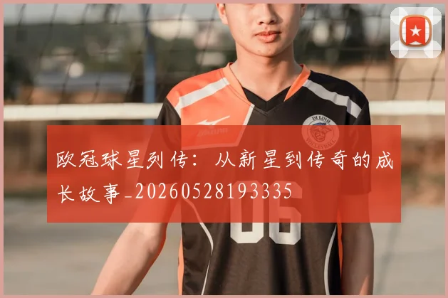 欧冠球星列传:从新星到传奇的成长故事_20260528193335