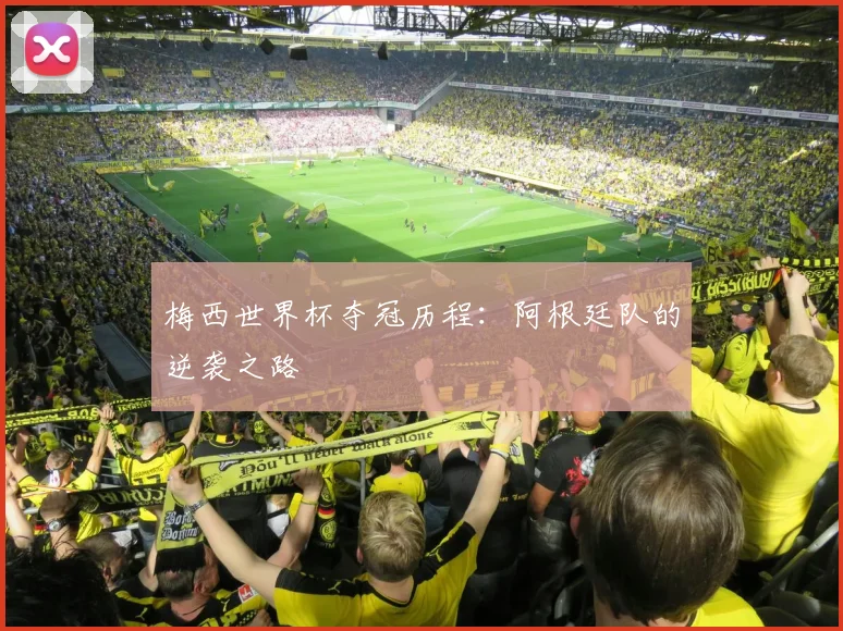 梅西世界杯夺冠历程：阿根廷队的逆袭之路
