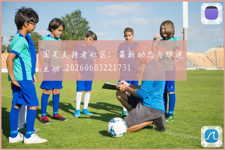 国足支持者社区：最新动态与球迷互动_20260603221731
