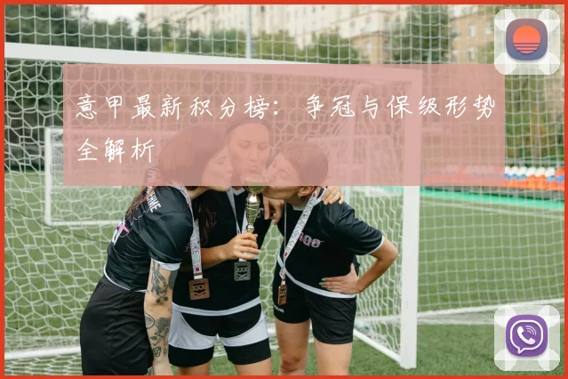 意甲最新积分榜：争冠与保级形势全解析