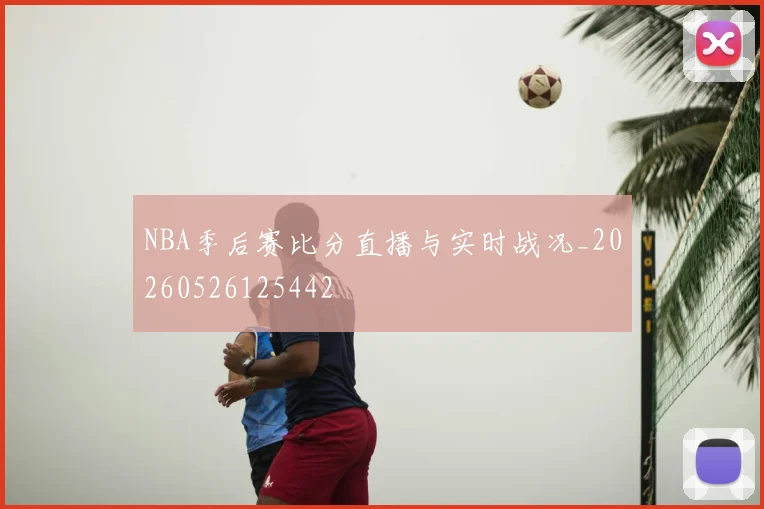 NBA季后赛比分直播与实时战况_20260526125442