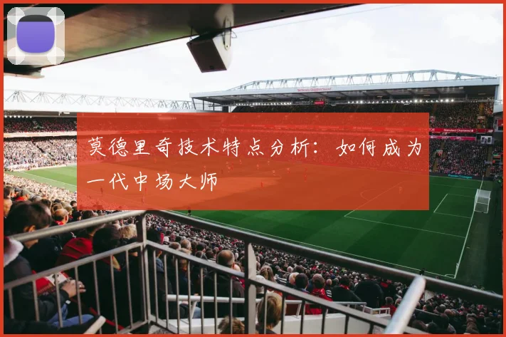 莫德里奇技术特点分析:如何成为一代中场大师