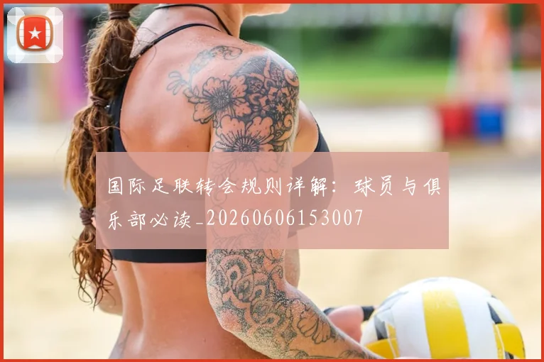 国际足联转会规则详解:球员与俱乐部必读_20260606153007