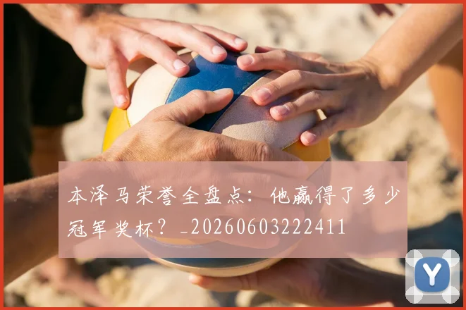 本泽马荣誉全盘点:他赢得了多少冠军奖杯?_20260603222411