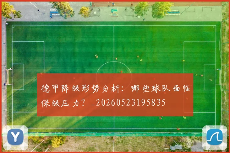 德甲降级形势分析：哪些球队面临保级压力？_20260523195835