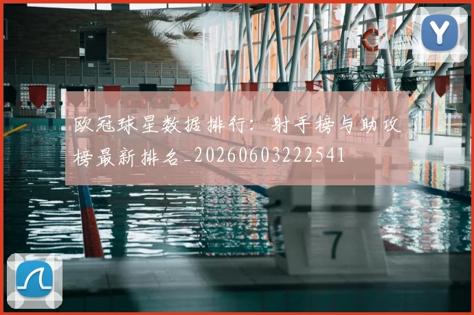 欧冠球星数据排行:射手榜与助攻榜最新排名_20260603222541
