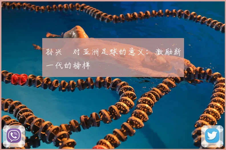 孙兴慜对亚洲足球的意义：激励新一代的榜样