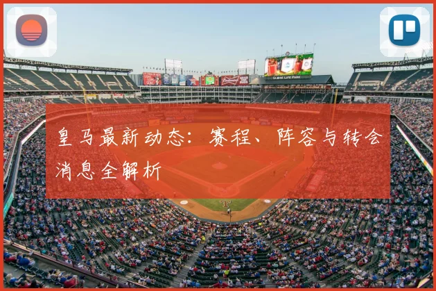 皇马最新动态：赛程、阵容与转会消息全解析