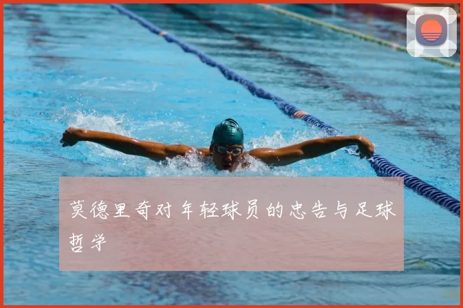 莫德里奇对年轻球员的忠告与足球哲学