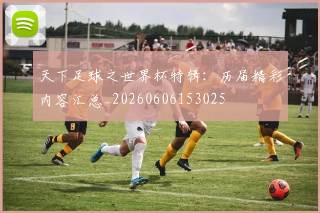 天下足球之世界杯特辑：历届精彩内容汇总_20260606153025