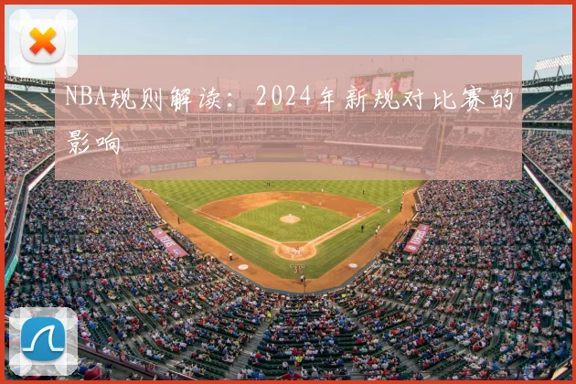 NBA规则解读：2024年新规对比赛的影响