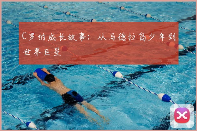 C罗的成长故事：从马德拉岛少年到世界巨星