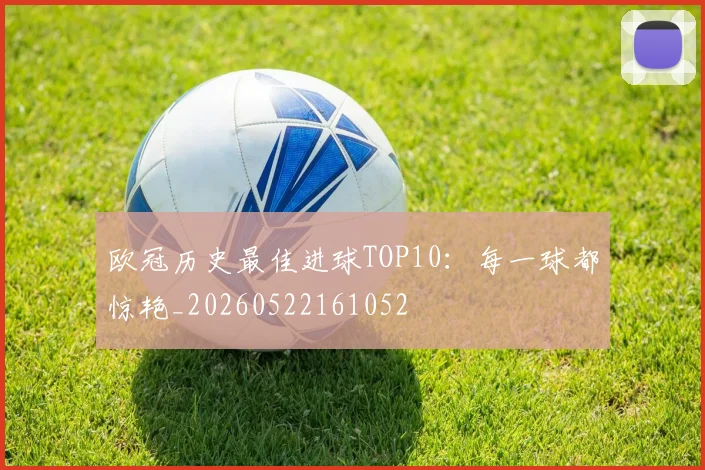 欧冠历史最佳进球TOP10:每一球都惊艳_20260522161052