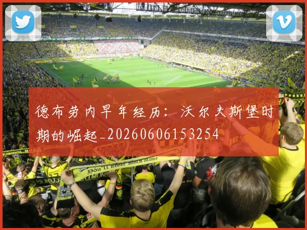 德布劳内早年经历:沃尔夫斯堡时期的崛起_20260606153254