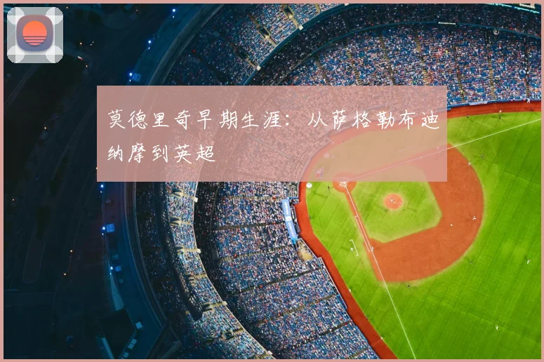 莫德里奇早期生涯:从萨格勒布迪纳摩到英超